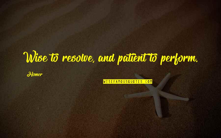 Jajoo Frindrich Quotes By Homer: Wise to resolve, and patient to perform.