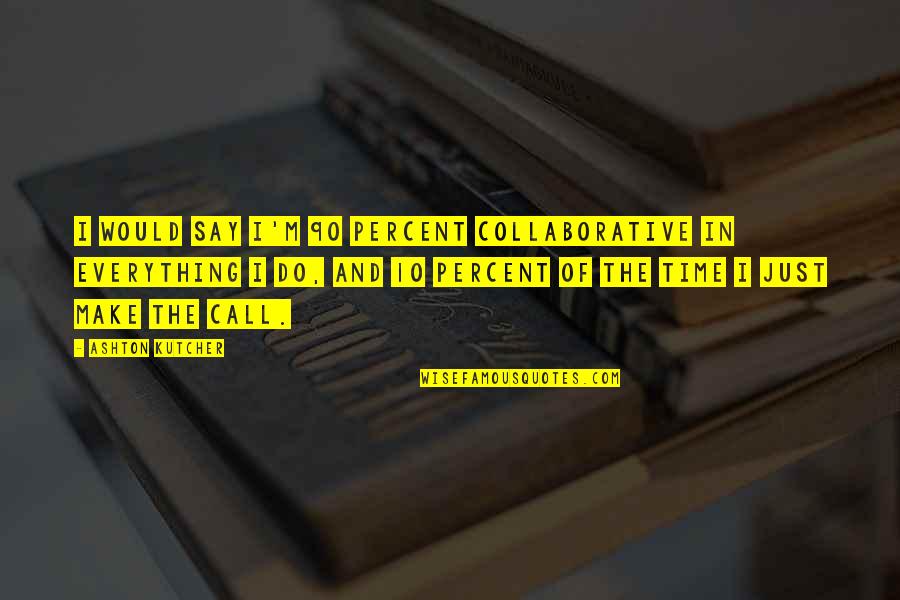 Jakbysmy Quotes By Ashton Kutcher: I would say I'm 90 percent collaborative in Jakbysmy Quotes By Ashton Kutcher: I would say I'm 90 percent collaborative in