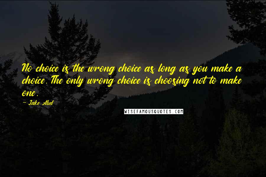 Jake Abel quotes: No choice is the wrong choice as long as you make a choice. The only wrong choice is choosing not to make one.