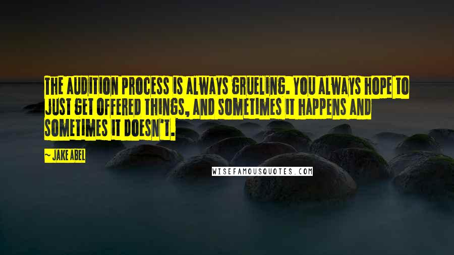Jake Abel quotes: The audition process is always grueling. You always hope to just get offered things, and sometimes it happens and sometimes it doesn't.