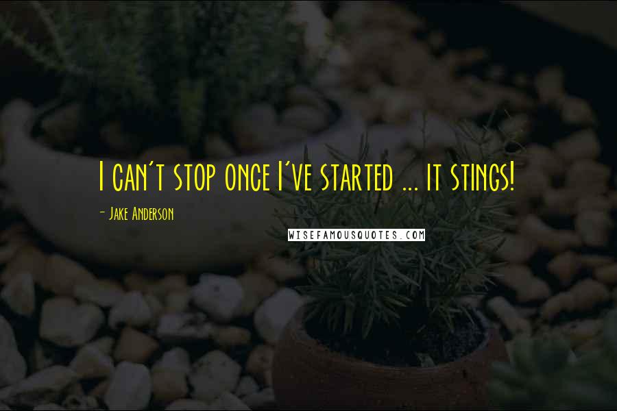 Jake Anderson quotes: I can't stop once I've started ... it stings!