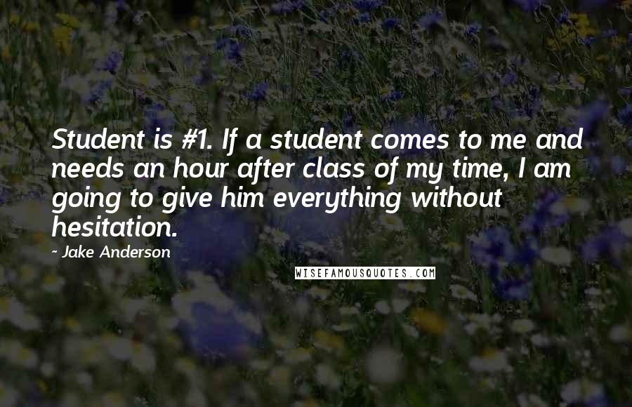 Jake Anderson quotes: Student is #1. If a student comes to me and needs an hour after class of my time, I am going to give him everything without hesitation.