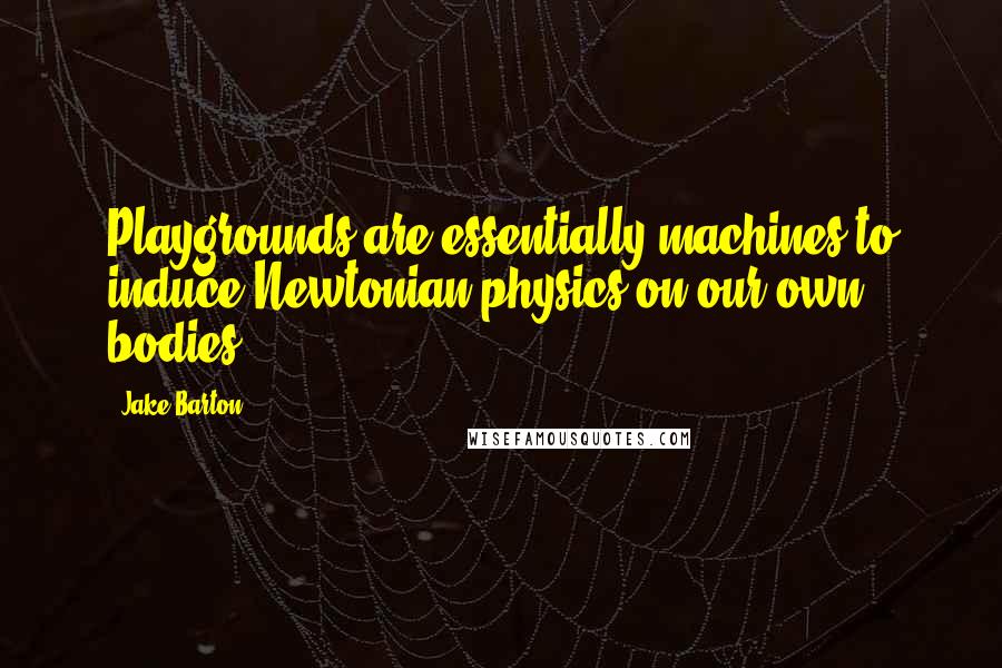 Jake Barton quotes: Playgrounds are essentially machines to induce Newtonian physics on our own bodies.