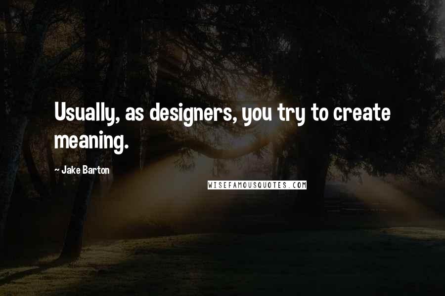 Jake Barton quotes: Usually, as designers, you try to create meaning.