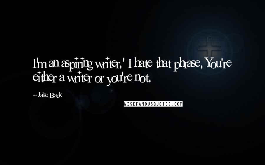 Jake Black quotes: I'm an aspiring writer.' I hate that phrase. You're either a writer or you're not.