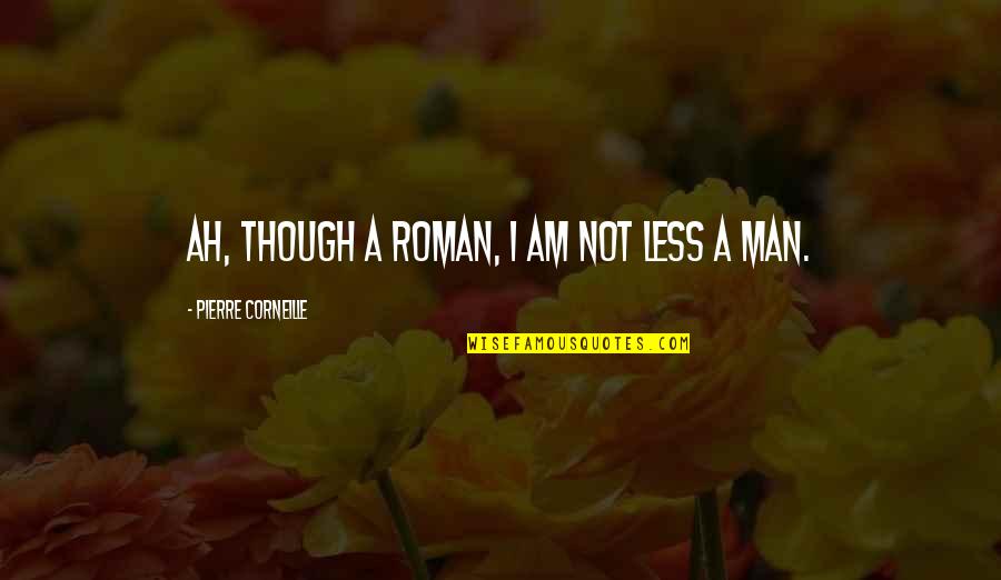 Jake Bolin Quotes By Pierre Corneille: Ah, though a Roman, I am not less