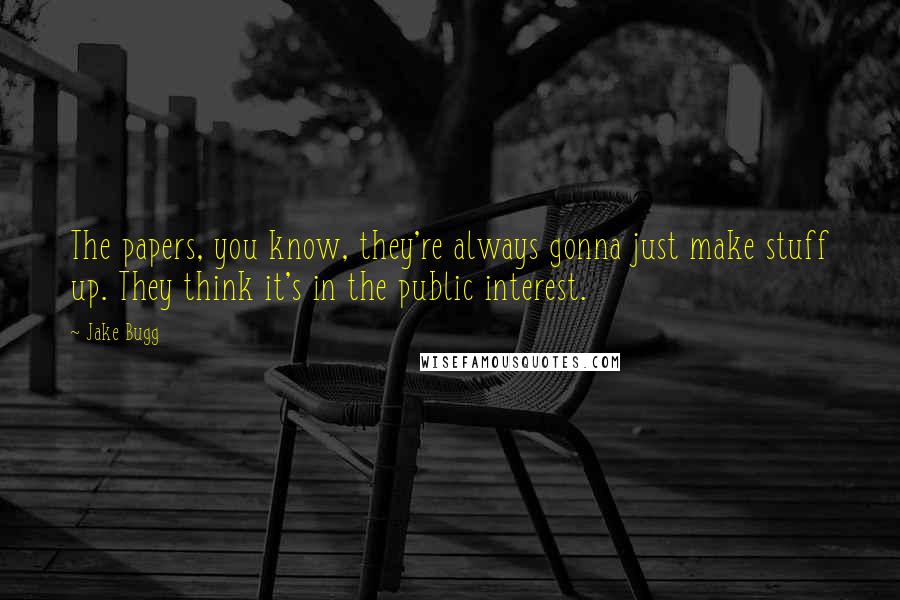 Jake Bugg quotes: The papers, you know, they're always gonna just make stuff up. They think it's in the public interest. Jake Bugg quotes: The papers, you know, they're always gonna just make stuff up. They think it's in the public interest.