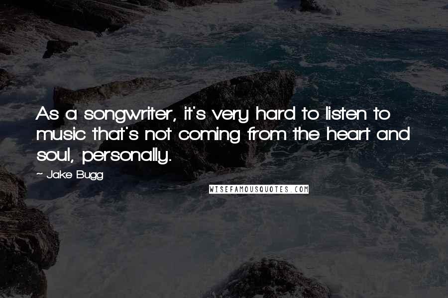 Jake Bugg quotes: As a songwriter, it's very hard to listen to music that's not coming from the heart and soul, personally.