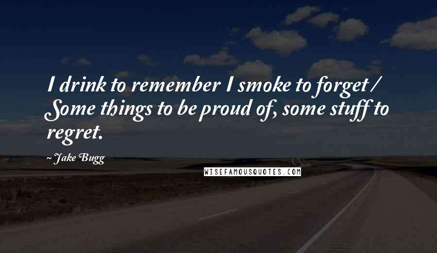 Jake Bugg quotes: I drink to remember I smoke to forget / Some things to be proud of, some stuff to regret.