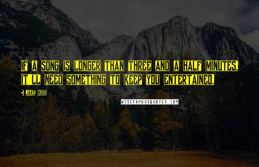 Jake Bugg quotes: If a song is longer than three and a half minutes, it'll need something to keep you entertained.