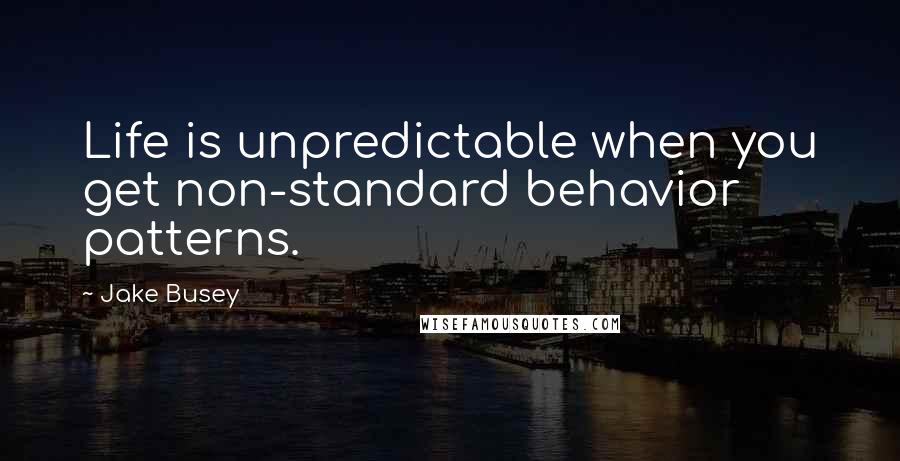 Jake Busey quotes: Life is unpredictable when you get non-standard behavior patterns.