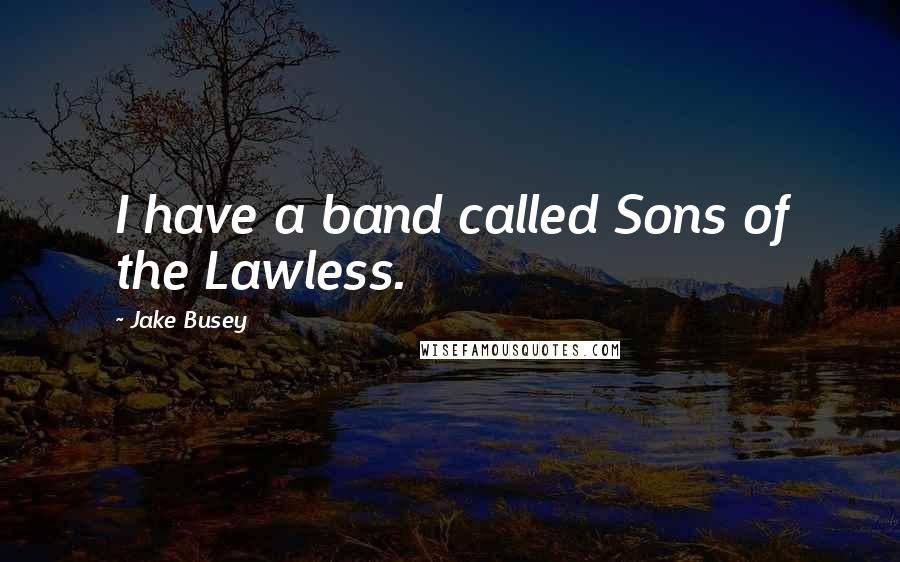 Jake Busey quotes: I have a band called Sons of the Lawless.