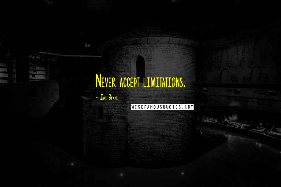 Jake Byrne quotes: Never accept limitations.