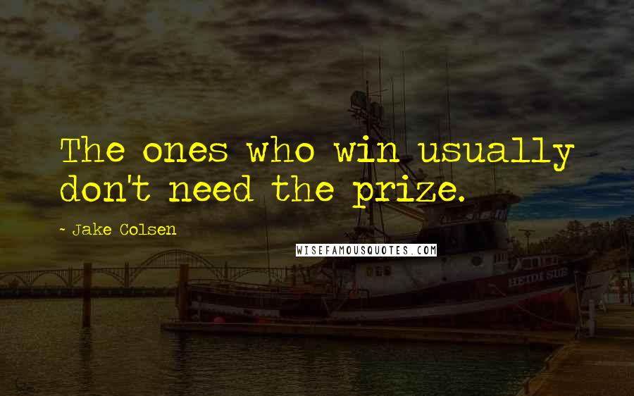 Jake Colsen quotes: The ones who win usually don't need the prize.