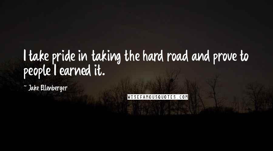 Jake Ellenberger quotes: I take pride in taking the hard road and prove to people I earned it.