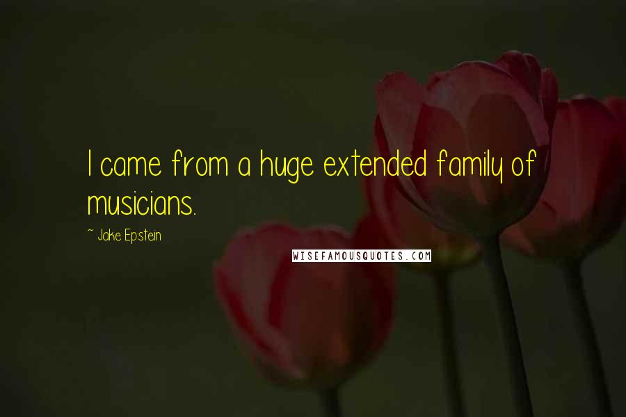 Jake Epstein quotes: I came from a huge extended family of musicians.
