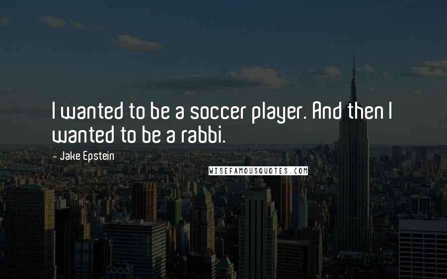 Jake Epstein quotes: I wanted to be a soccer player. And then I wanted to be a rabbi.