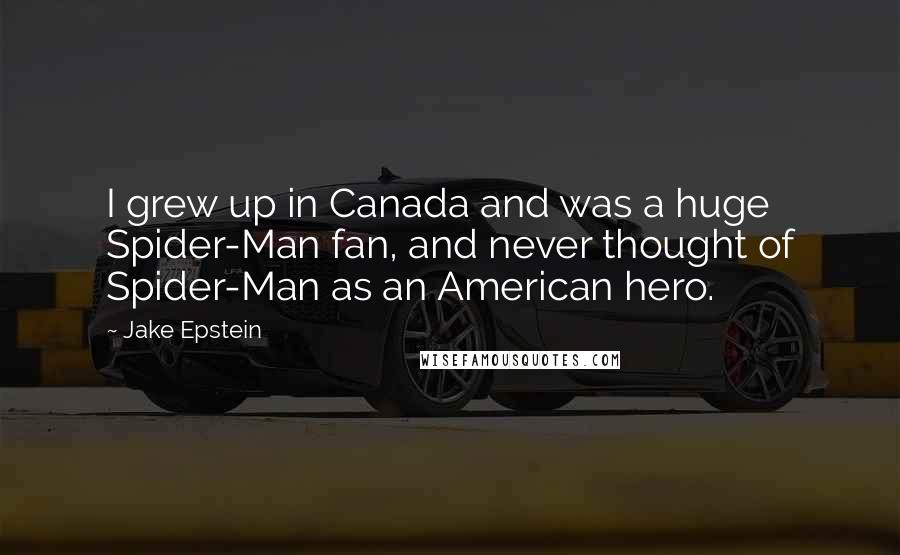 Jake Epstein quotes: I grew up in Canada and was a huge Spider-Man fan, and never thought of Spider-Man as an American hero.