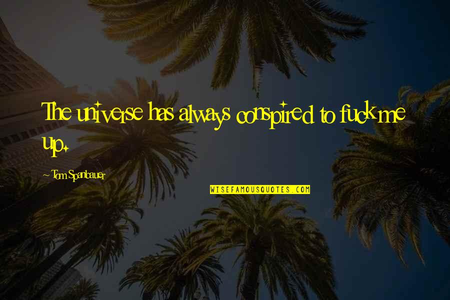 Jake From The Beginning Of The Book The Sun Also Rises Quotes By Tom Spanbauer: The universe has always conspired to fuck me Jake From The Beginning Of The Book The Sun Also Rises Quotes By Tom Spanbauer: The universe has always conspired to fuck me