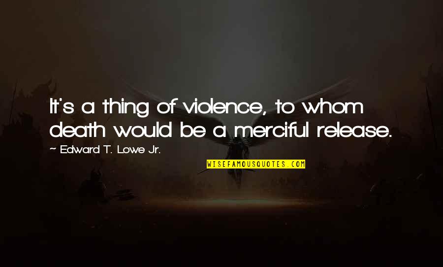 Jake Gaither Quotes By Edward T. Lowe Jr.: It's a thing of violence, to whom death Jake Gaither Quotes By Edward T. Lowe Jr.: It's a thing of violence, to whom death