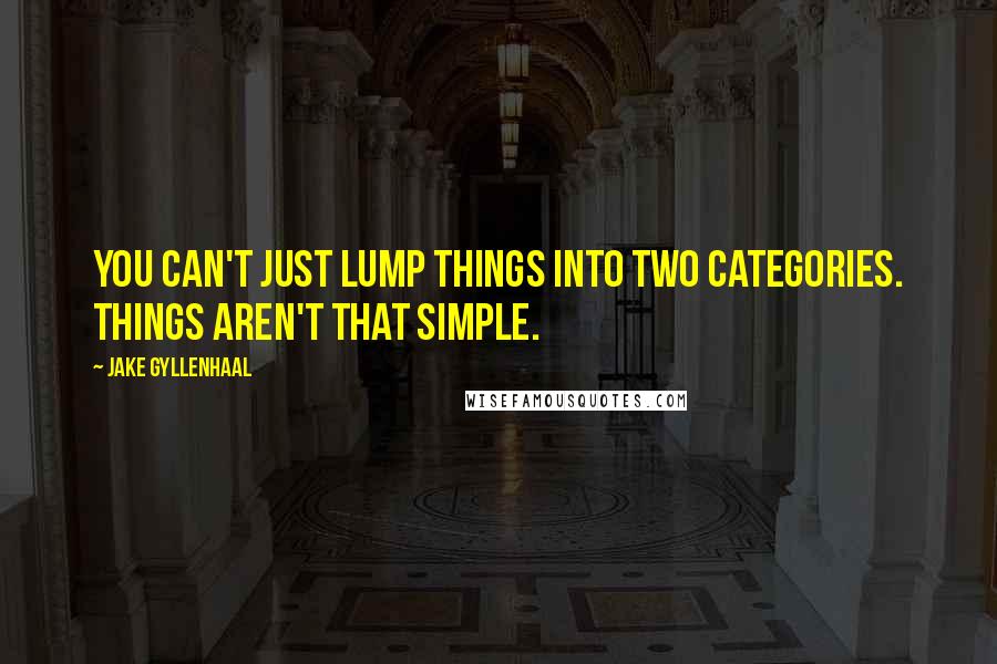 Jake Gyllenhaal quotes: You can't just lump things into two categories. Things aren't that simple.