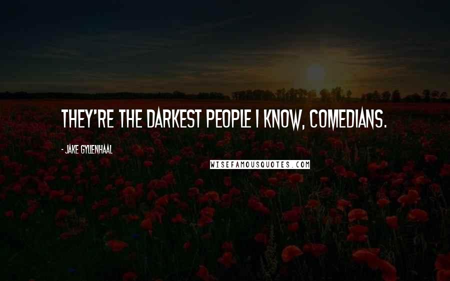 Jake Gyllenhaal quotes: They're the darkest people I know, comedians.