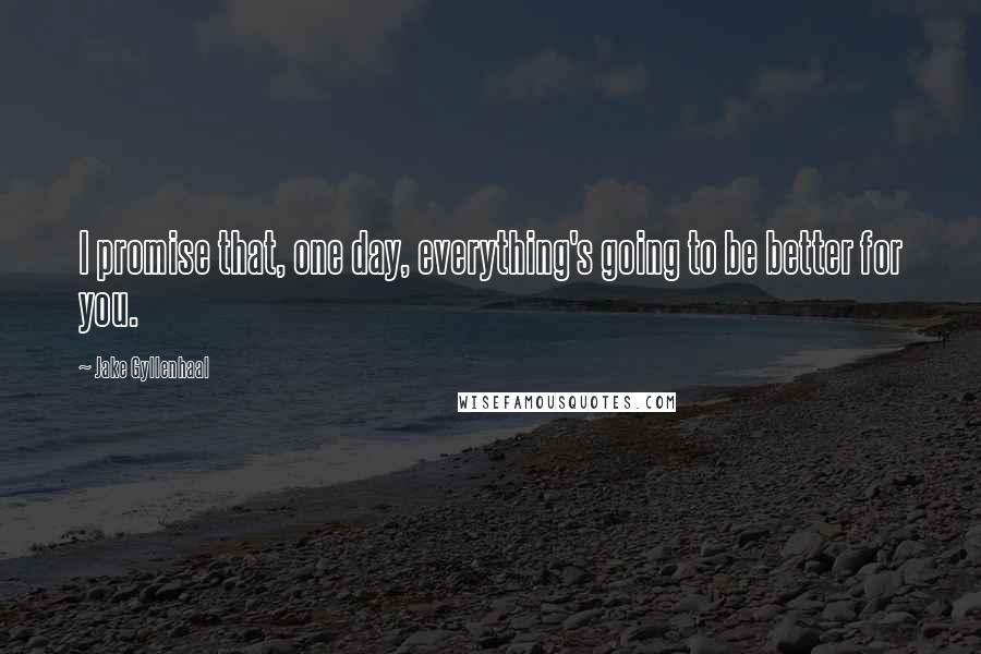 Jake Gyllenhaal quotes: I promise that, one day, everything's going to be better for you.