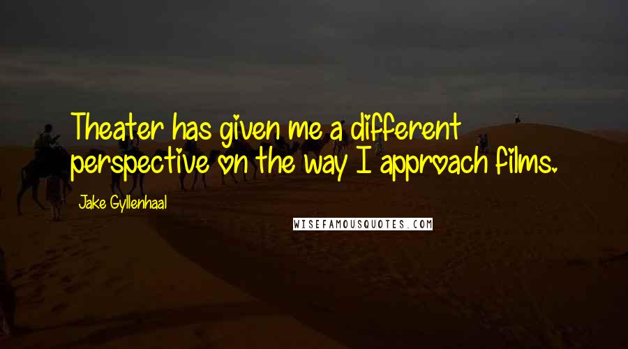 Jake Gyllenhaal quotes: Theater has given me a different perspective on the way I approach films.