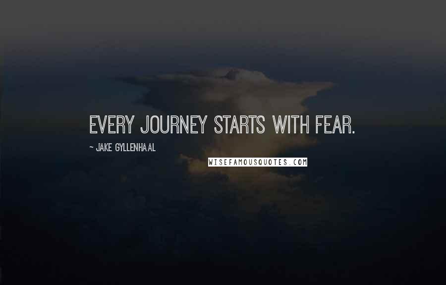 Jake Gyllenhaal quotes: Every journey starts with fear.