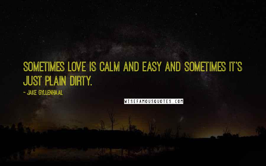 Jake Gyllenhaal quotes: Sometimes love is calm and easy and sometimes it's just plain dirty.