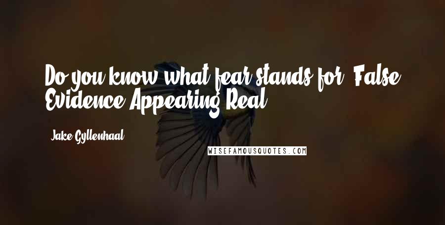 Jake Gyllenhaal quotes: Do you know what fear stands for? False Evidence Appearing Real.