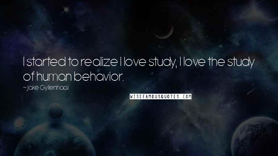 Jake Gyllenhaal quotes: I started to realize I love study, I love the study of human behavior.
