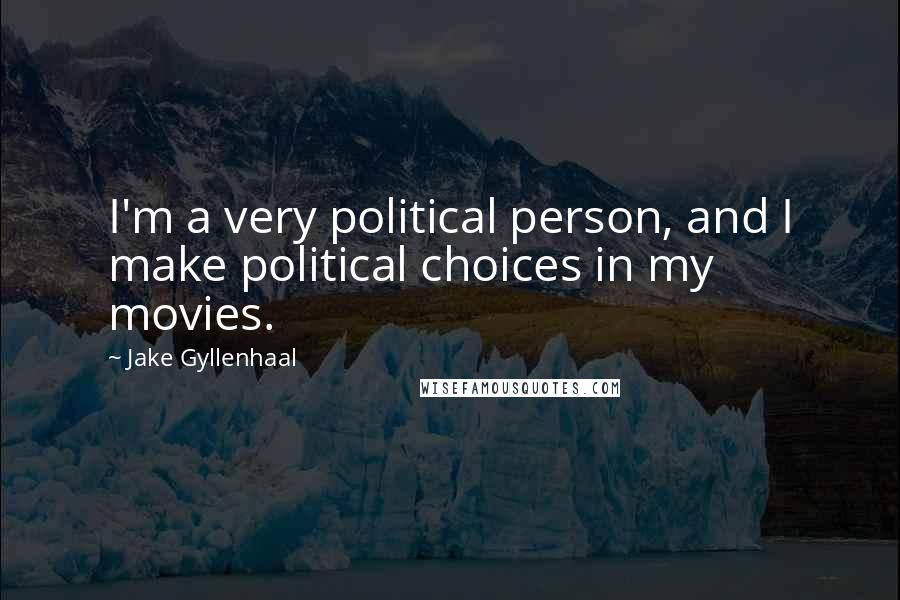 Jake Gyllenhaal quotes: I'm a very political person, and I make political choices in my movies.