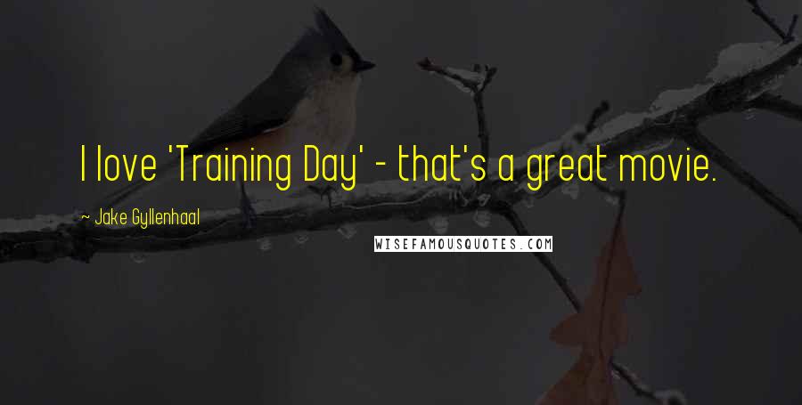 Jake Gyllenhaal quotes: I love 'Training Day' - that's a great movie.