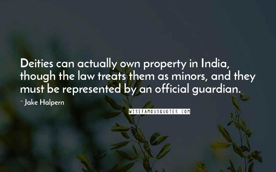 Jake Halpern quotes: Deities can actually own property in India, though the law treats them as minors, and they must be represented by an official guardian.