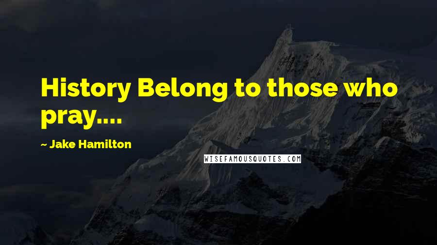 Jake Hamilton quotes: History Belong to those who pray....