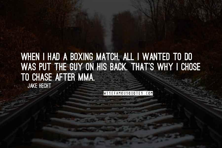 Jake Hecht quotes: When I had a boxing match, all I wanted to do was put the guy on his back. That's why I chose to chase after MMA. Jake Hecht quotes: When I had a boxing match, all I wanted to do was put the guy on his back. That's why I chose to chase after MMA.