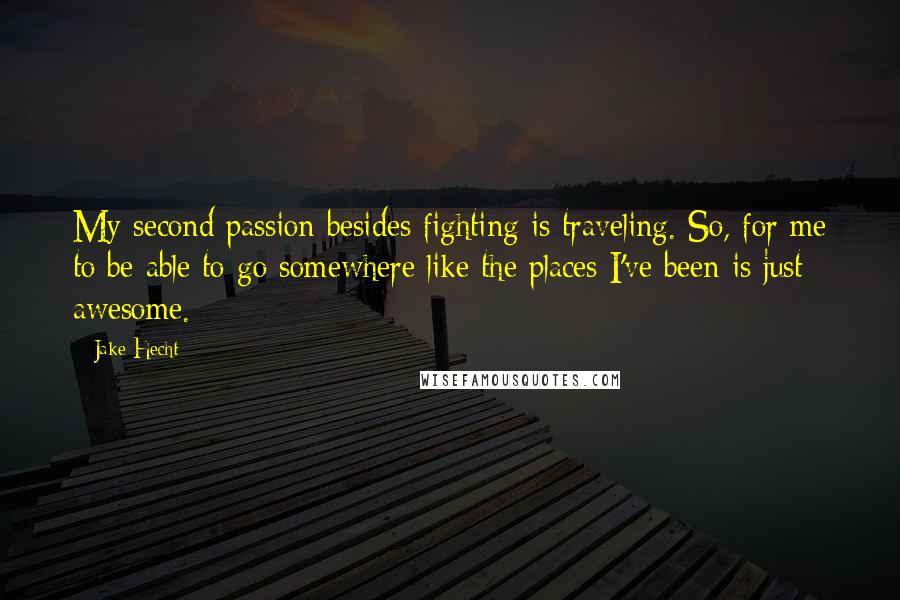 Jake Hecht quotes: My second passion besides fighting is traveling. So, for me to be able to go somewhere like the places I've been is just awesome. Jake Hecht quotes: My second passion besides fighting is traveling. So, for me to be able to go somewhere like the places I've been is just awesome.