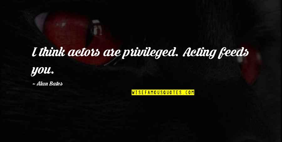 Jake Jagielski Quotes By Alan Bates: I think actors are privileged. Acting feeds you.