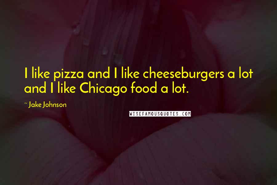 Jake Johnson quotes: I like pizza and I like cheeseburgers a lot and I like Chicago food a lot.