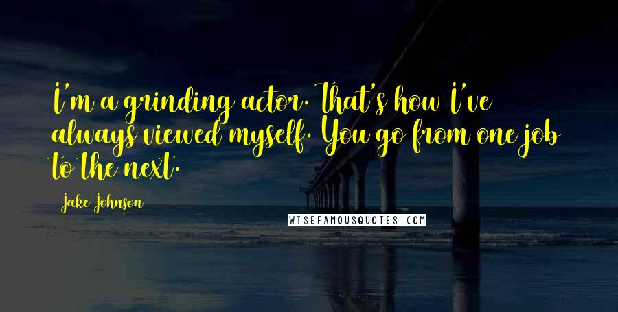 Jake Johnson quotes: I'm a grinding actor. That's how I've always viewed myself. You go from one job to the next.