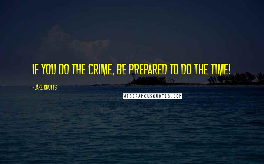 Jake Knotts quotes: If you do the crime, be prepared to do the time!