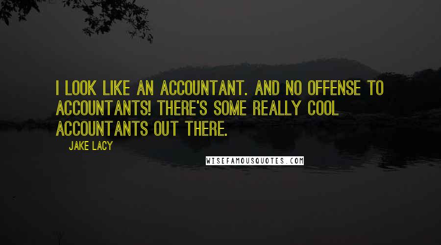 Jake Lacy quotes: I look like an accountant. And no offense to accountants! There's some really cool accountants out there.