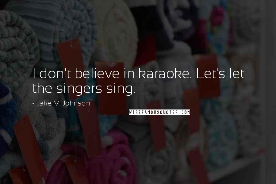 Jake M. Johnson quotes: I don't believe in karaoke. Let's let the singers sing.