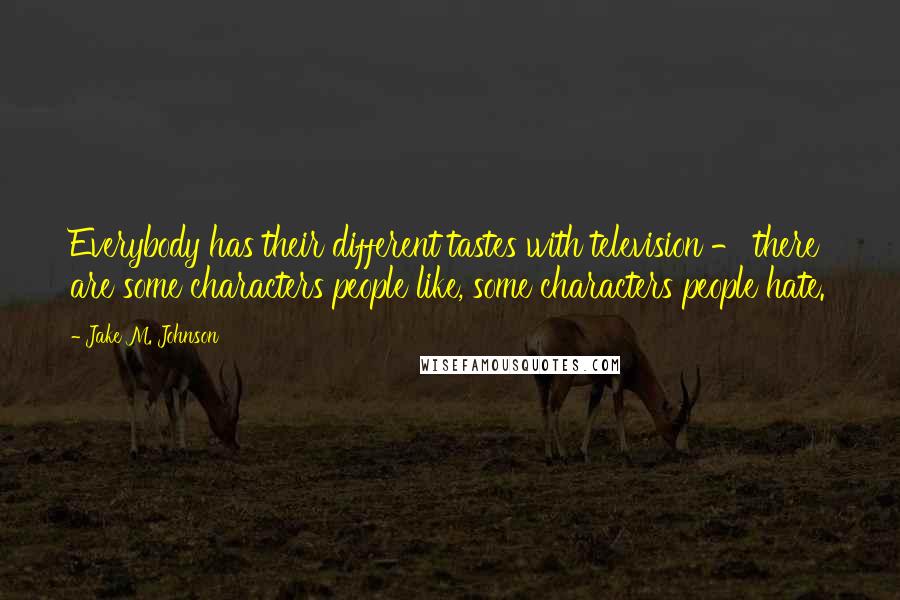 Jake M. Johnson quotes: Everybody has their different tastes with television - there are some characters people like, some characters people hate. Jake M. Johnson quotes: Everybody has their different tastes with television - there are some characters people like, some characters people hate.