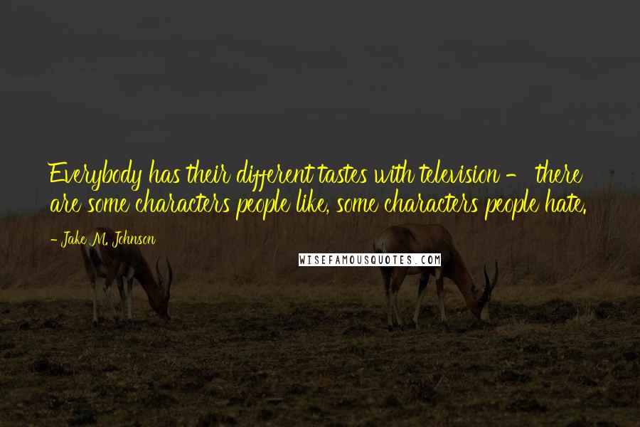 Jake M. Johnson quotes: Everybody has their different tastes with television - there are some characters people like, some characters people hate.