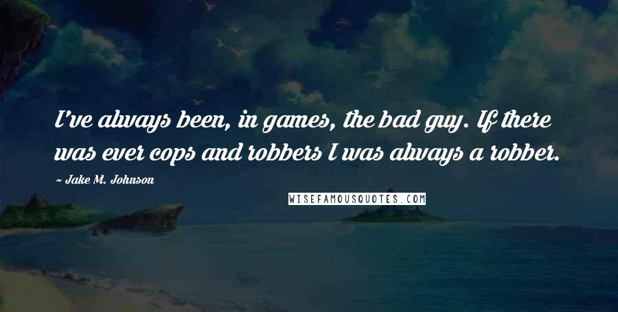 Jake M. Johnson quotes: I've always been, in games, the bad guy. If there was ever cops and robbers I was always a robber.