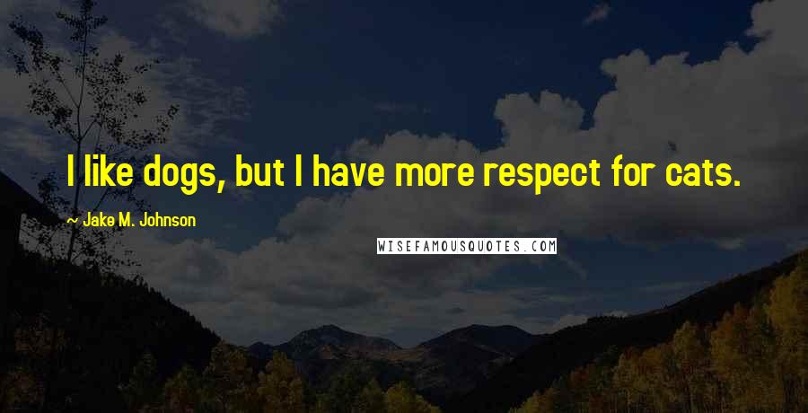 Jake M. Johnson quotes: I like dogs, but I have more respect for cats.