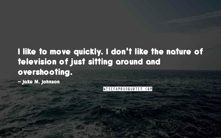 Jake M. Johnson quotes: I like to move quickly. I don't like the nature of television of just sitting around and overshooting.
