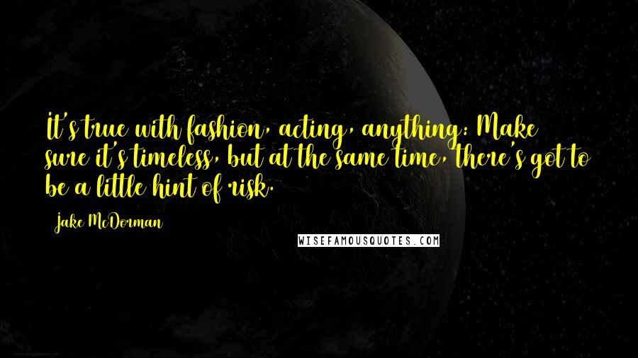 Jake McDorman quotes: It's true with fashion, acting, anything: Make sure it's timeless, but at the same time, there's got to be a little hint of risk.